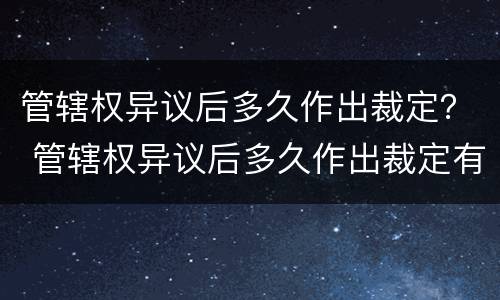 管辖权异议后多久作出裁定？ 管辖权异议后多久作出裁定有效