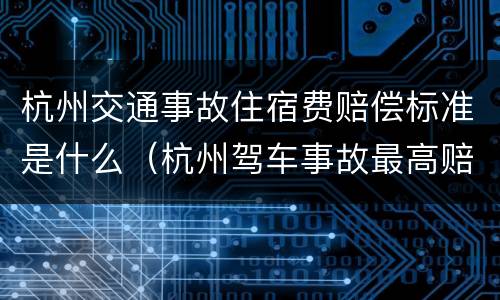 杭州交通事故住宿费赔偿标准是什么（杭州驾车事故最高赔偿多少）