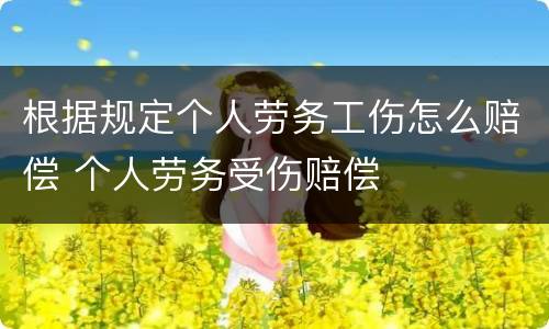 根据规定个人劳务工伤怎么赔偿 个人劳务受伤赔偿