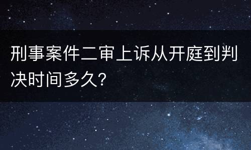 刑事案件二审上诉从开庭到判决时间多久？