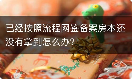 已经按照流程网签备案房本还没有拿到怎么办？