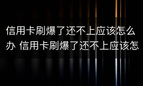 信用卡刷爆了还不上应该怎么办 信用卡刷爆了还不上应该怎么办