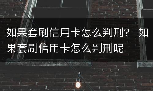 如果套刷信用卡怎么判刑？ 如果套刷信用卡怎么判刑呢