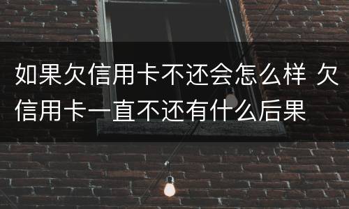 如果欠信用卡不还会怎么样 欠信用卡一直不还有什么后果