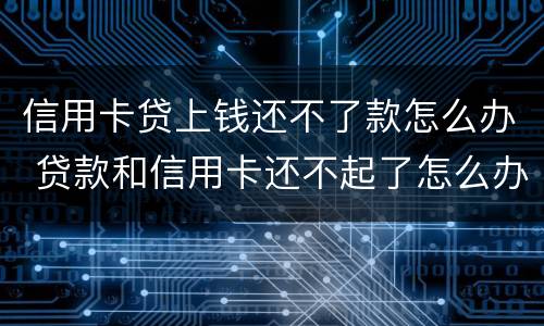 信用卡贷上钱还不了款怎么办 贷款和信用卡还不起了怎么办