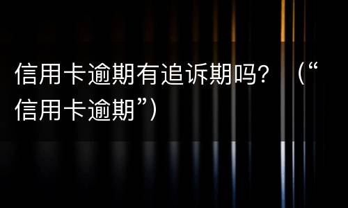 信用卡逾期有追诉期吗？（“信用卡逾期”）