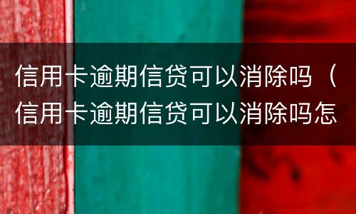 信用卡逾期信贷可以消除吗（信用卡逾期信贷可以消除吗怎么办）