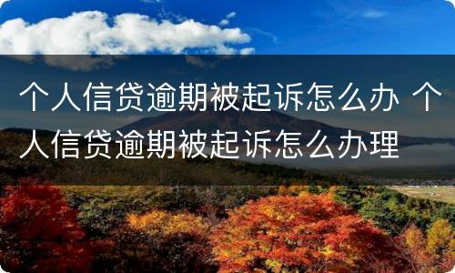 个人信贷逾期被起诉怎么办 个人信贷逾期被起诉怎么办理