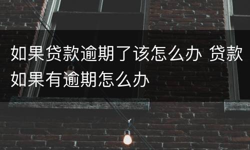 如果贷款逾期了该怎么办 贷款如果有逾期怎么办