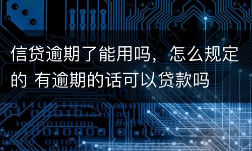 信贷逾期了能用吗，怎么规定的 有逾期的话可以贷款吗