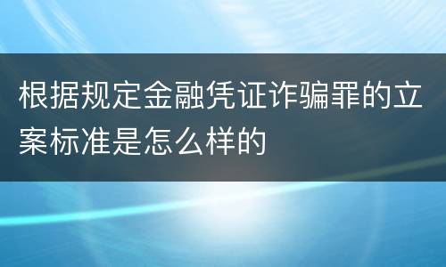 根据规定金融凭证诈骗罪的立案标准是怎么样的