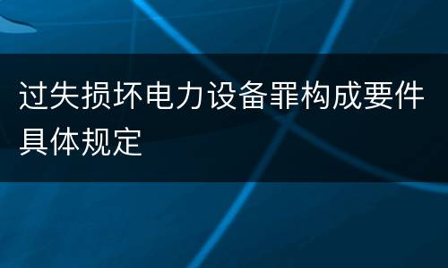 过失损坏电力设备罪构成要件具体规定