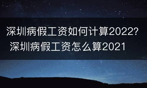深圳病假工资如何计算2022？ 深圳病假工资怎么算2021