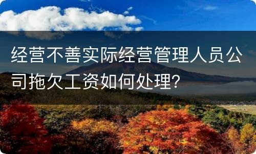 经营不善实际经营管理人员公司拖欠工资如何处理？