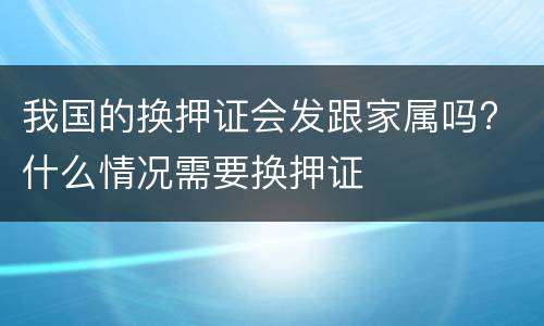 我国的换押证会发跟家属吗? 什么情况需要换押证