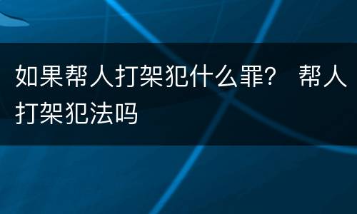 如果帮人打架犯什么罪？ 帮人打架犯法吗