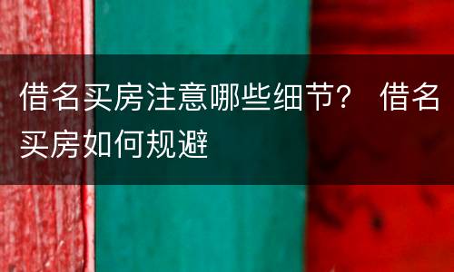借名买房注意哪些细节？ 借名买房如何规避