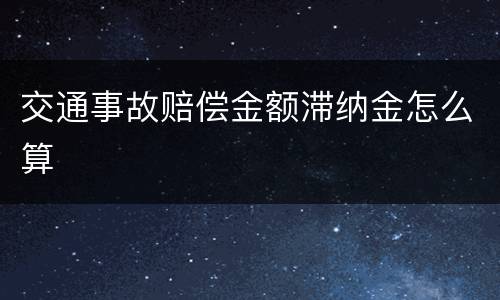 交通事故赔偿金额滞纳金怎么算