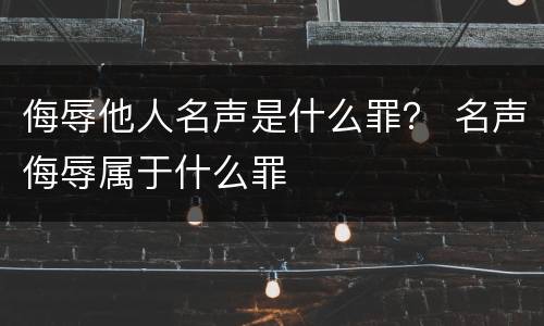 侮辱他人名声是什么罪？ 名声侮辱属于什么罪