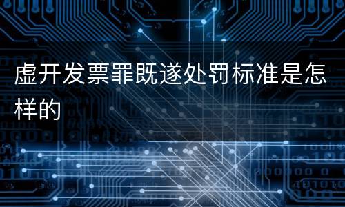 虚开发票罪既遂处罚标准是怎样的