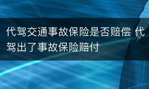 代驾交通事故保险是否赔偿 代驾出了事故保险赔付