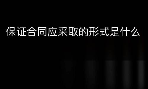 保证合同应采取的形式是什么