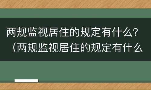 两规监视居住的规定有什么？（两规监视居住的规定有什么内容）