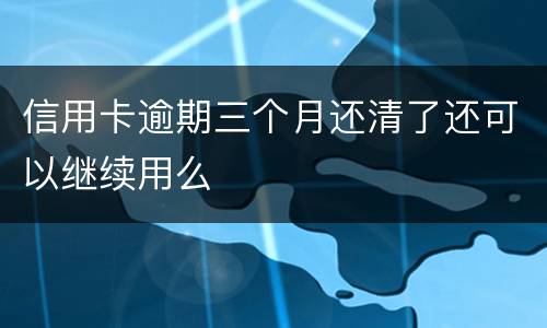 信用卡逾期三个月还清了还可以继续用么