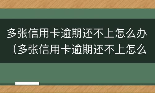 多张信用卡逾期还不上怎么办（多张信用卡逾期还不上怎么办名下有房产办）
