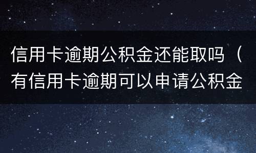 信用卡逾期公积金还能取吗（有信用卡逾期可以申请公积金贷款吗）