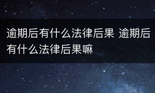 逾期后有什么法律后果 逾期后有什么法律后果嘛