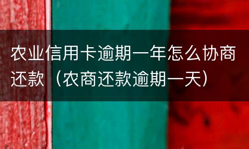 农业信用卡逾期一年怎么协商还款（农商还款逾期一天）