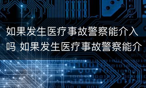 如果发生医疗事故警察能介入吗 如果发生医疗事故警察能介入吗怎么处理