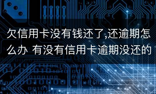 欠信用卡没有钱还了,还逾期怎么办 有没有信用卡逾期没还的