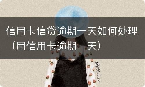 信用卡信贷逾期一天如何处理（用信用卡逾期一天）