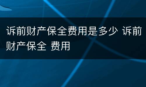 诉前财产保全费用是多少 诉前财产保全 费用