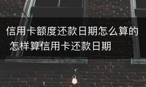 信用卡额度还款日期怎么算的 怎样算信用卡还款日期