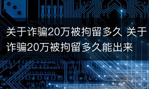关于诈骗20万被拘留多久 关于诈骗20万被拘留多久能出来