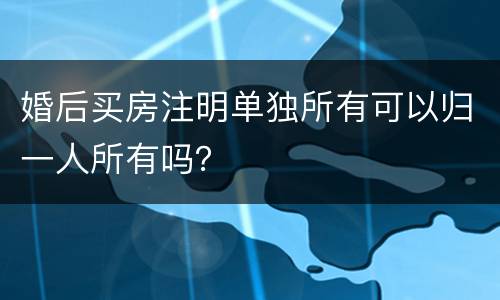 婚后买房注明单独所有可以归一人所有吗？