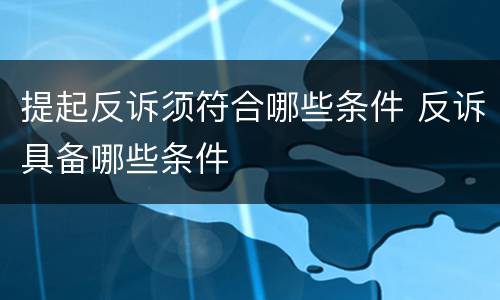 提起反诉须符合哪些条件 反诉具备哪些条件