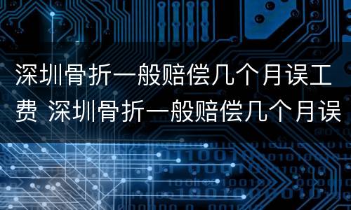 深圳骨折一般赔偿几个月误工费 深圳骨折一般赔偿几个月误工费多少
