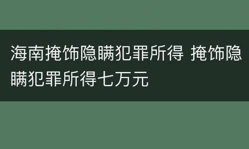 海南掩饰隐瞒犯罪所得 掩饰隐瞒犯罪所得七万元