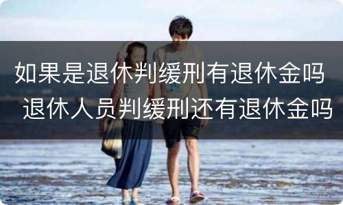 如果是退休判缓刑有退休金吗 退休人员判缓刑还有退休金吗