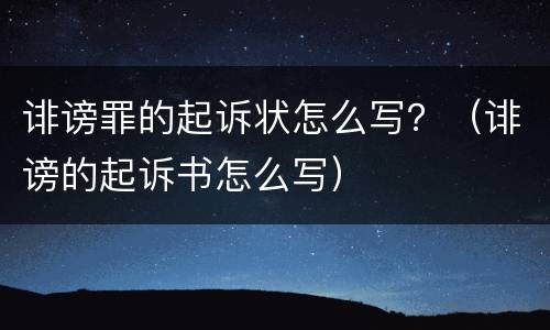 诽谤罪的起诉状怎么写？（诽谤的起诉书怎么写）