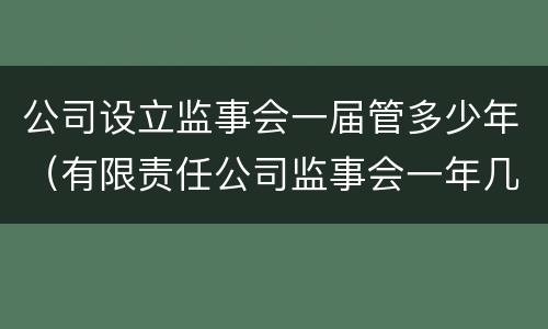 公司设立监事会一届管多少年（有限责任公司监事会一年几次）