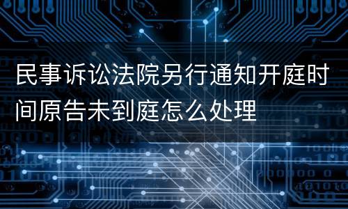 民事诉讼法院另行通知开庭时间原告未到庭怎么处理