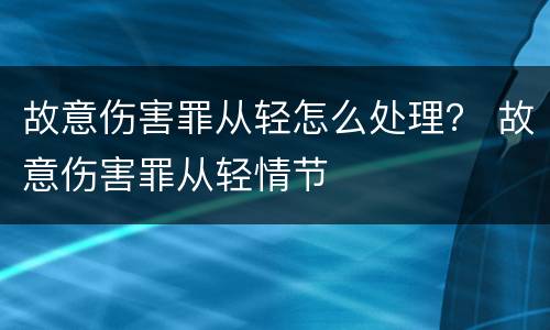 故意伤害罪从轻怎么处理？ 故意伤害罪从轻情节