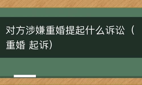 对方涉嫌重婚提起什么诉讼（重婚 起诉）