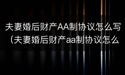 夫妻婚后财产AA制协议怎么写（夫妻婚后财产aa制协议怎么写的）