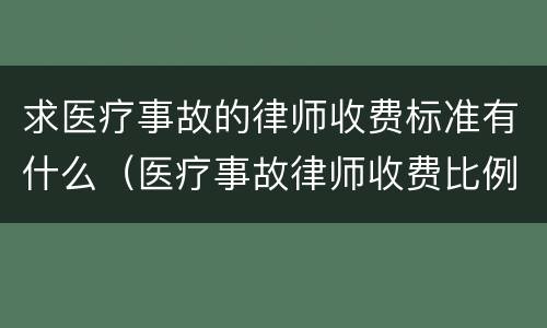 求医疗事故的律师收费标准有什么（医疗事故律师收费比例）